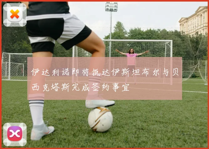 伊达利诺即将抵达伊斯坦布尔与贝西克塔斯完成签约事宜