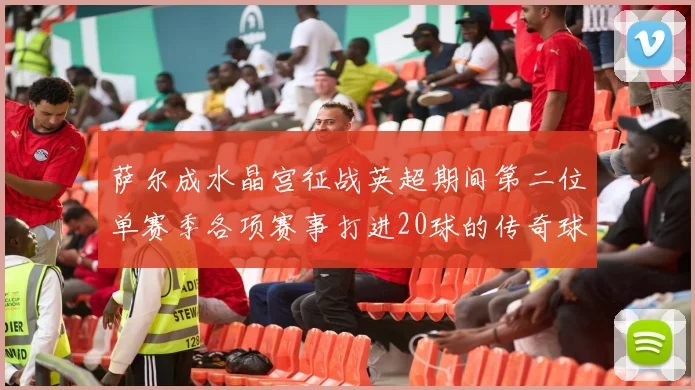 萨尔成水晶宫征战英超期间第二位单赛季各项赛事打进20球的传奇球员