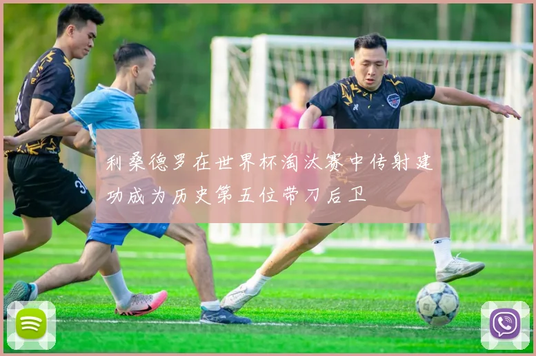 利桑德罗在世界杯淘汰赛中传射建功成为历史第五位带刀后卫