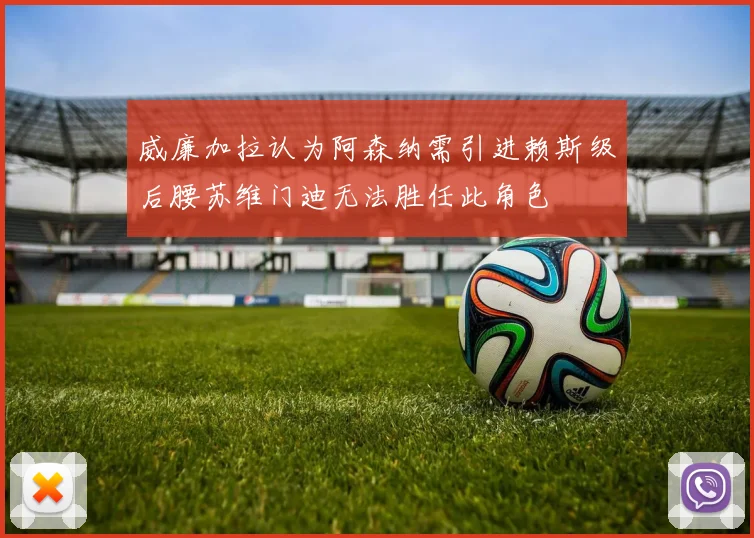 威廉加拉认为阿森纳需引进赖斯级后腰苏维门迪无法胜任此角色